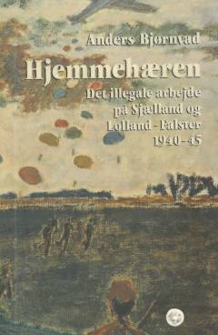 Hjemmehæren : hovedtræk af det illegale arbejde på Sjælland og Lolland-Falster under den tyske besættelse 1940-1945