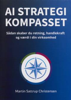 AI strategi kompasset : sådan skaber du retning, handlekraft og værdi i din virksomhed