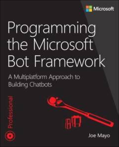 Programming the Microsoft Bot Framework : a multiplatform approach to building chatbots