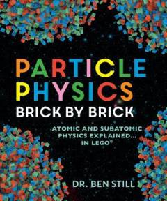 Particle physics brick by brick : atomic and subatomic physics explained.... in LEGO