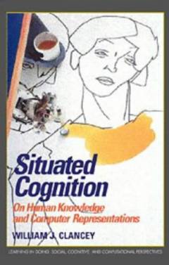 Situated Cognition : On Human Knowledge and Computer Representations