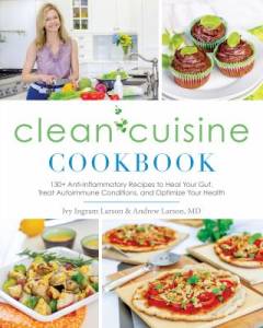 Clean cuisine cookbook : 130+ anti-inflammatory recipes to heal your gut, treat autoimmune conditions, and optimize your health