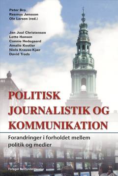 Politisk journalistik og kommunikation : forandringer i samspillet mellem politik og medier