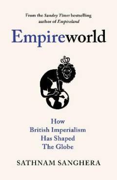 Empireworld : how British imperialism has shaped the globe