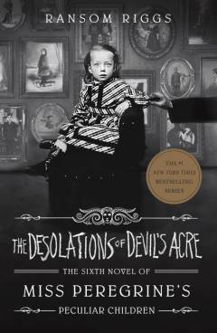 The desolations of Devil's Acre : the sixth novel of Miss Peregrine's peculiar children