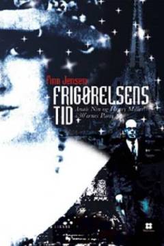 Frigørelsens tid : Anaïs Nin og Henry Miller i 30'ernes Paris