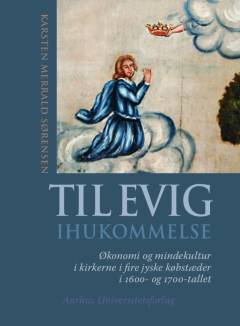 Til evig ihukommelse : økonomi og mindekultur i kirkerne i fire jyske købstæder i 1600- og 1700-tallet