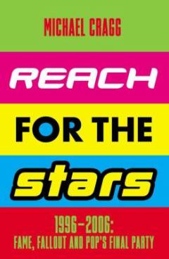 Reach for the stars : 1996-2006: fame, fallout and pop's final party