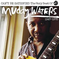 Can't be satisfied : the very best of Muddy Waters : 1947-1975