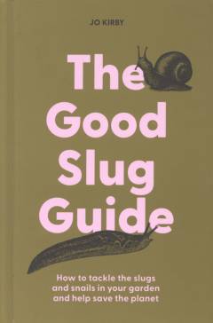 The good slug guide : how to tackle the slugs and snails in your garden and help save the planet