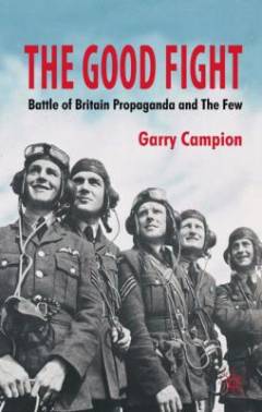 The good fight : Battle of Britain propaganda and the Few