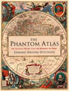 The phantom atlas : the greatest myths, lies and blunders on maps