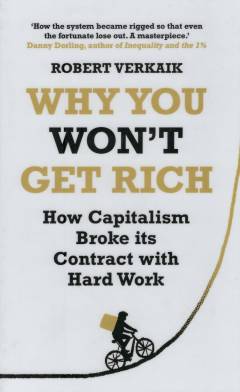 Why you won’t get rich : how capitalism broke its contract with hard work