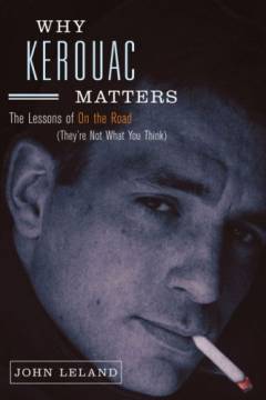 Why Kerouac matters : the lessons of On the road (they're not what you think)