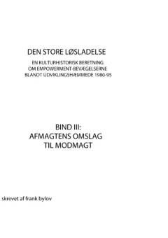 Den store løsladelse : en kulturhistorisk beretning om empowerment-bevægelserne blandt udviklingshæmmede 1980-95. Bind 3 : Afmagtens omslag til modmagt