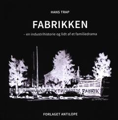 Fabrikken : en industrihistorie og lidt af et familiedrama