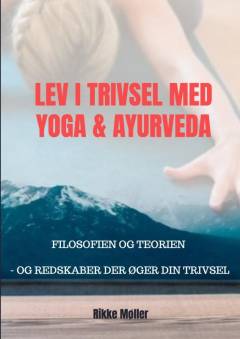 Lev i trivsel med yoga & ayurveda : filosofien og teorien - og redskaber der øger din trivsel