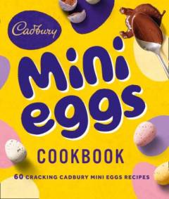 Cadbury mini eggs cookbook : 60 cracking Cadbury mini eggs recipes
