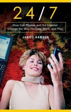 24/7 : how cell phones and the Internet change the way we live, work, and play
