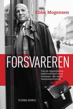 Forsvareren : Ebbe Mogensen : tæt på elitesoldaten, stjerneadvokaten og retssager, der skrev danmarkshistorie