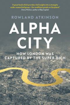 Alpha city : how the super-rich captured London