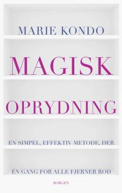 Magisk oprydning : en simpel, effektiv metode, der skaber plads til det du elsker