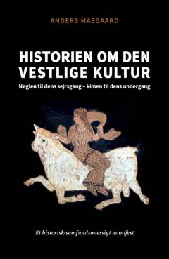 Historien om den vestlige kultur : nøglen til dens sejrsgang - kimen til dens undergang : et historisk-samfundsmæssigt manifest