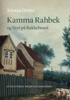 Kamma Rahbek og livet på Bakkehuset : et kulturelt miljø i guldalderen