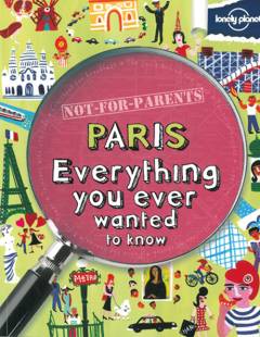 Not-for-parents Paris : everything you ever wanted to know