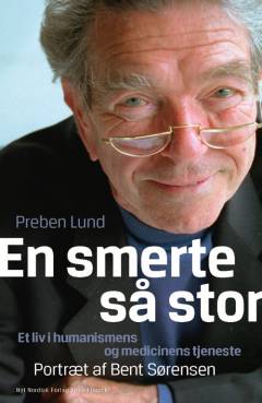 En smerte så stor : et liv i humanismens og medicinens tjeneste : portræt af Bent Sørensen