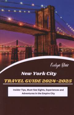 New York City travel guide 2024-2025 : insider tips, must-see sights, experiences and adventures in the Empire City