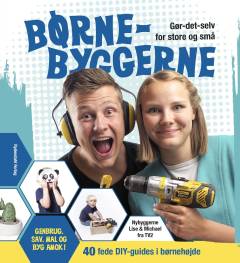 Børnebyggerne : gør-det-selv for store og små : 40 fede DIY-guides i børnehøjde