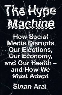 The hype machine : how social media disrupts our elections, our economy and our health - and how we must adapt