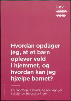 Hvordan opdager jeg, at et barn oplever vold i hjemmet, og hvordan kan jeg hjælpe barnet? : en håndbog til lærere og pædagoger i skoler og fritidsordninger