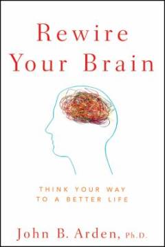 Rewire your brain : think your way to a better life
