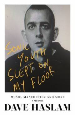 Sonic Youth slept on my floor : music, Manchester, and more : a memoir
