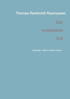 Den korsfæstede Gud : læsninger i Martin Luthers teologi