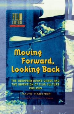 Moving Forward, Looking Back : The European Avant-garde and the Invention of Film Culture, 1919-1939
