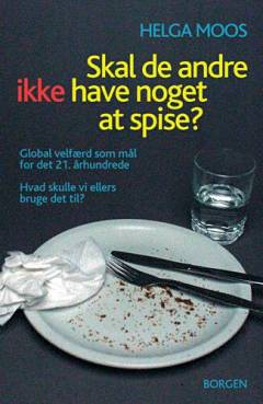 Skal de andre ikke have noget at spise? : global velfærd som mål for det 21. århundrede : hvad skulle vi ellers bruge det til?