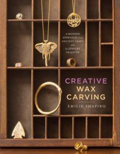 Creative wax carving : a modern approach to an ancient craft with 15 jewelry projects