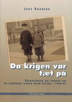 Da krigen var tæt på : erindringer og tanker om en barndom under besættelsen 1940-45