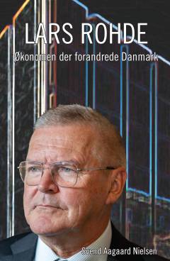 Lars Rohde : økonomen der forandrede Danmark : danskernes pengeforvalter om sit liv og erhvervserfaring fra Realkredit Danmark, ATP og Nationalbanken