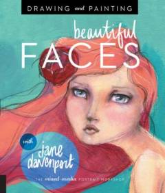 Drawing and painting beautiful faces : a mixed-media portrait workshop