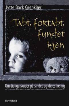 Tabt, fortabt, fundet igen : om tidlige skader på sindet og deres heling
