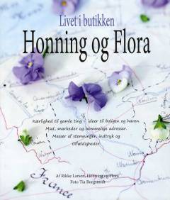 Livet i butikken Honning og Flora : kærlighed til gamle ting - ideer til boligen og haven, mad, markeder og hemmelige adresser, masser af stemninger, indtryk og tilfældigheder
